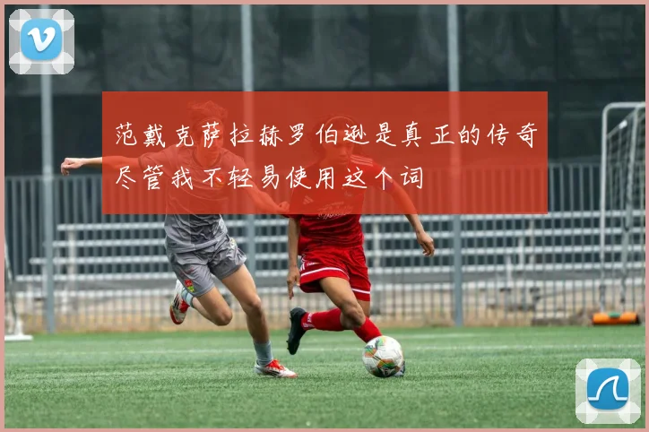 范戴克萨拉赫罗伯逊是真正的传奇尽管我不轻易使用这个词
